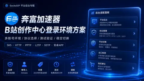 奔富加速器B站创作中心登录环境方案：多账号环境、协议选择和测试验证封面图