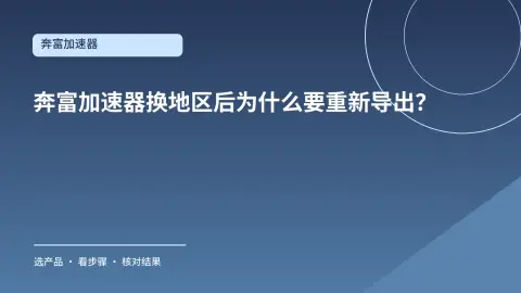 奔富加速器换地区后为什么要重新导出？线路与到期时间这样核对封面