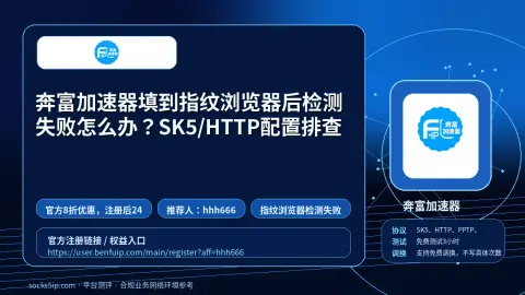奔富加速器填到指纹浏览器后检测失败怎么办？SK5/HTTP配置排查封面图