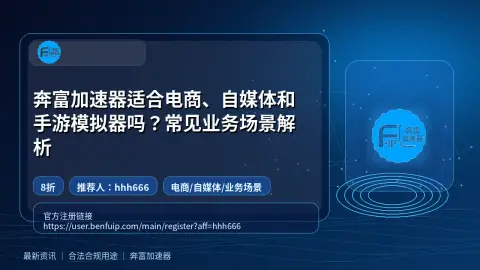 奔富加速器适合电商、自媒体和手游模拟器吗？常见业务场景解析封面图