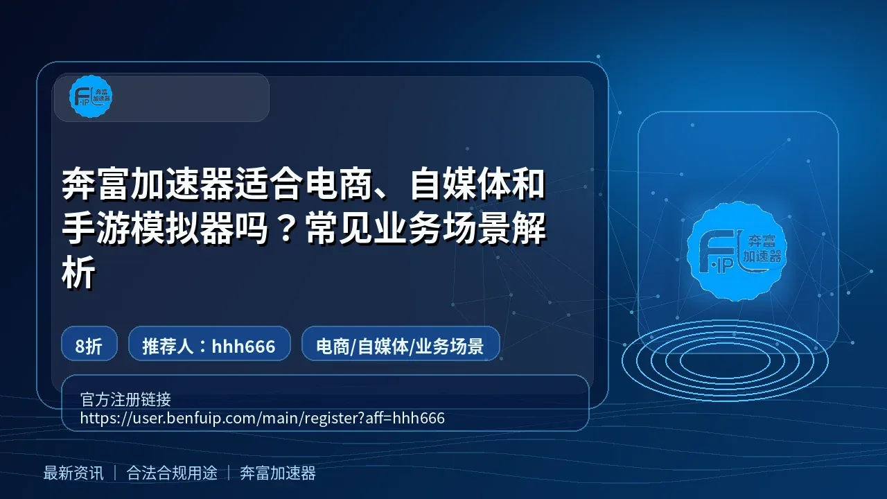 奔富加速器适合电商、自媒体和手游模拟器吗？常见业务场景解析封面图