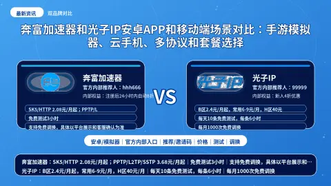 奔富加速器和光子IP安卓APP和移动端场景对比：手游模拟器、云手机、多协议和套餐选择封面图