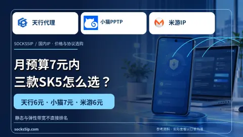 天行代理服务平台、小猫PPTP、米游IP：7元预算，三家SK5怎么选？封面