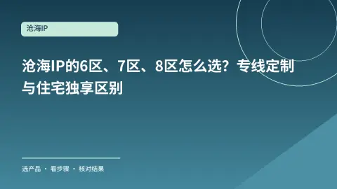 沧海IP的6区、7区、8区怎么选？专线定制与住宅独享区别封面