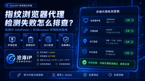 指纹浏览器代理检测失败怎么排查？沧海IP AdsPower、BitBrowser环境检测指南封面图