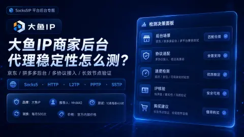 大鱼IP商家后台代理稳定性怎么测？京东、拼多多后台和多协议接入说明封面图