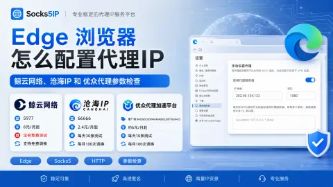 Edge 浏览器怎么配置代理IP？鲸云网络、沧海IP 和优众代理参数检查封面图