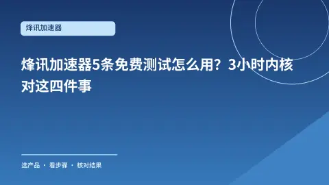 烽讯加速器5条免费测试怎么用？3小时内核对这四件事封面