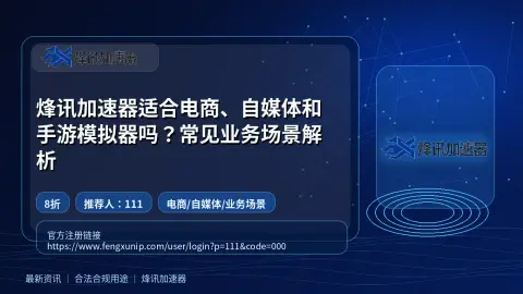 烽讯加速器适合电商、自媒体和手游模拟器吗？常见业务场景解析封面图