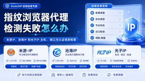指纹浏览器代理检测失败怎么办？主机、端口与认证信息检查封面图