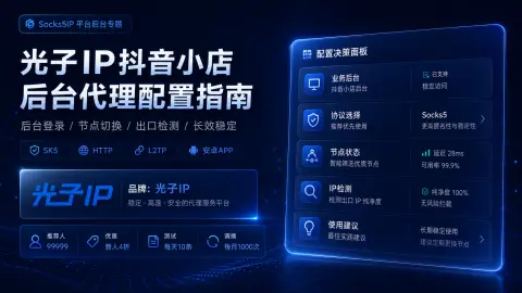 光子IP抖音小店后台代理配置指南：后台登录、节点切换和出口检测说明封面图