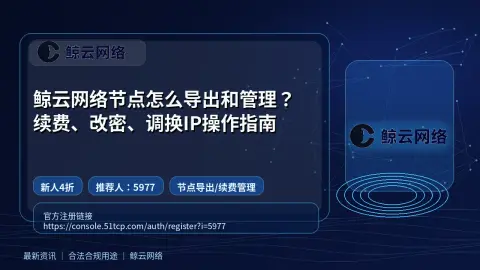 鲸云网络节点怎么导出和管理？续费、改密、调换IP操作指南封面图