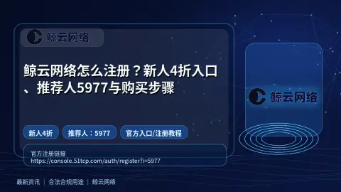 鲸云网络怎么注册？新人4折入口、推荐人5977与购买步骤封面图