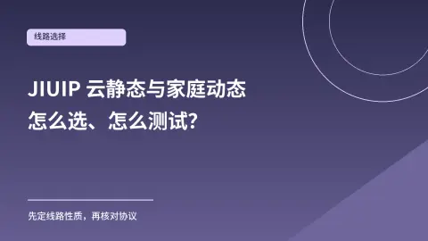 JIUIP 云静态与家庭动态怎么选？测试卡验证方法封面