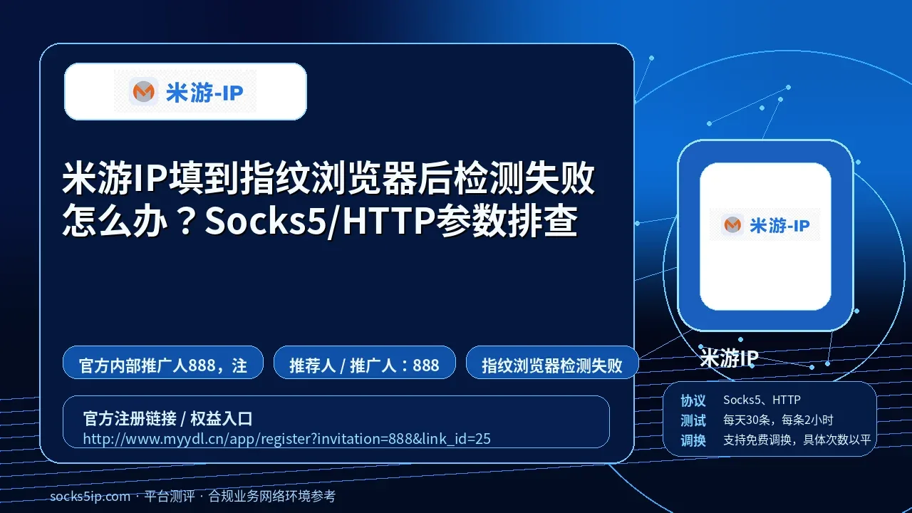 米游IP填到指纹浏览器后检测失败怎么办？Socks5/HTTP参数排查封面图