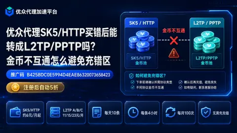 优众代理SK5/HTTP买错后能转成L2TP/PPTP吗？金币不互通怎么避免充错区封面图