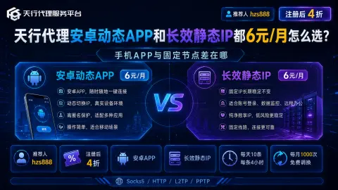 天行代理安卓动态APP和长效静态IP都6元/月怎么选？手机APP与固定节点差在哪封面图