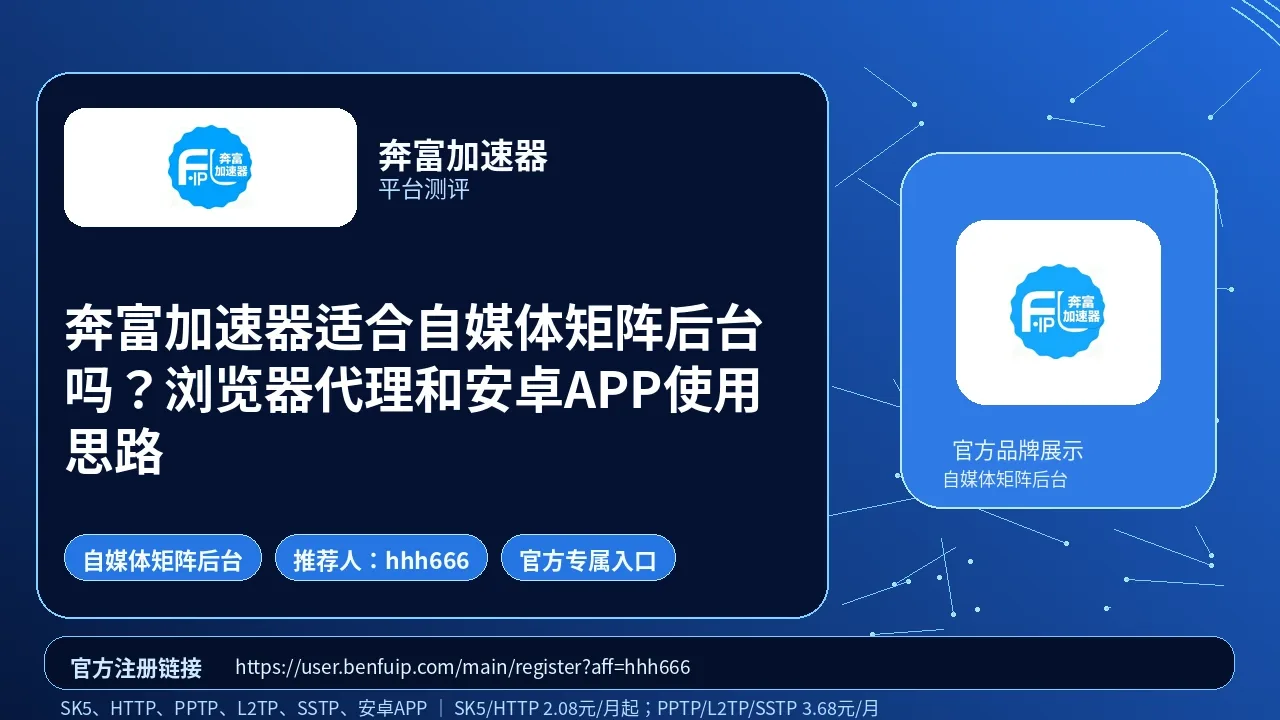 奔富加速器适合自媒体矩阵后台吗？浏览器代理和安卓APP使用思路封面图