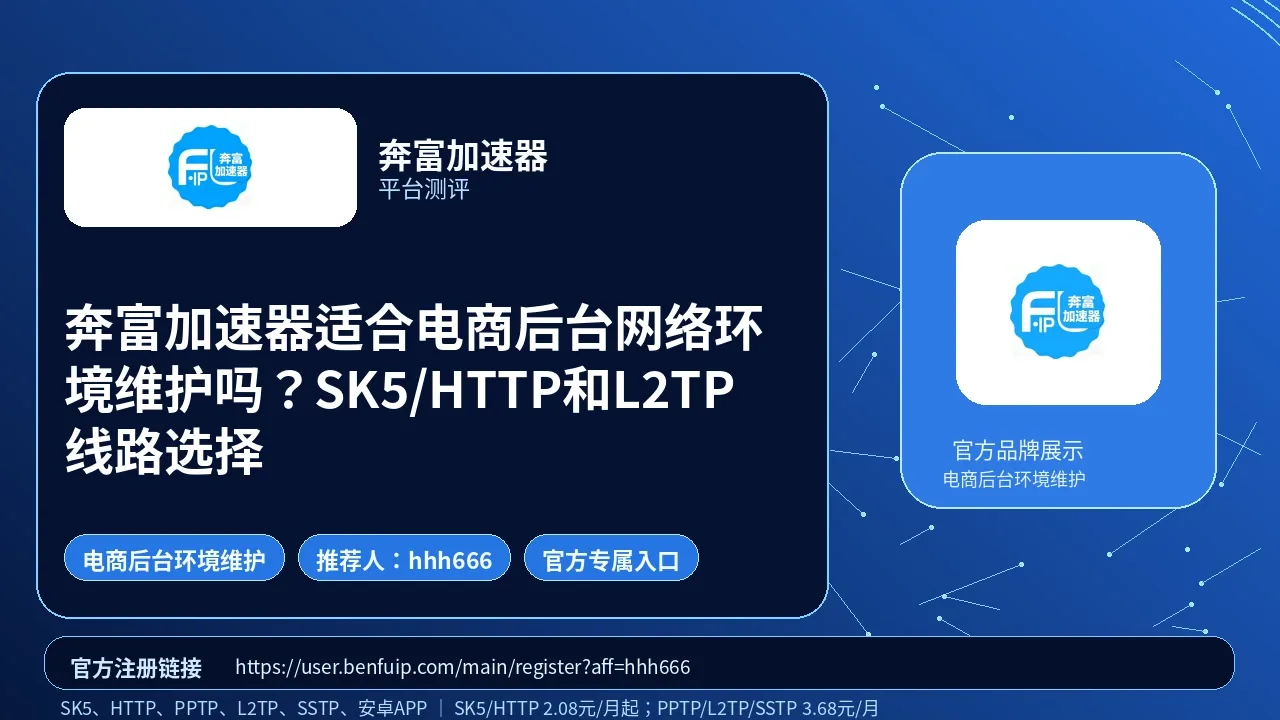奔富加速器适合电商后台网络环境维护吗？SK5/HTTP和L2TP线路选择封面图