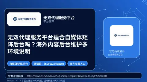 无双代理服务平台适合自媒体矩阵后台吗？海外内容后台维护多环境说明封面图