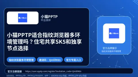 小猫PPTP适合指纹浏览器多环境管理吗？住宅共享SK5和独享节点选择封面图