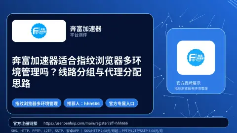 奔富加速器适合指纹浏览器多环境管理吗？线路分组与代理分配思路封面图