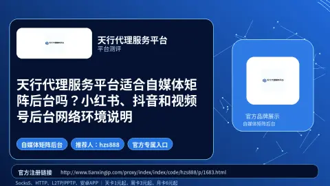 天行代理服务平台适合自媒体矩阵后台吗？小红书、抖音和视频号后台网络环境说明封面图