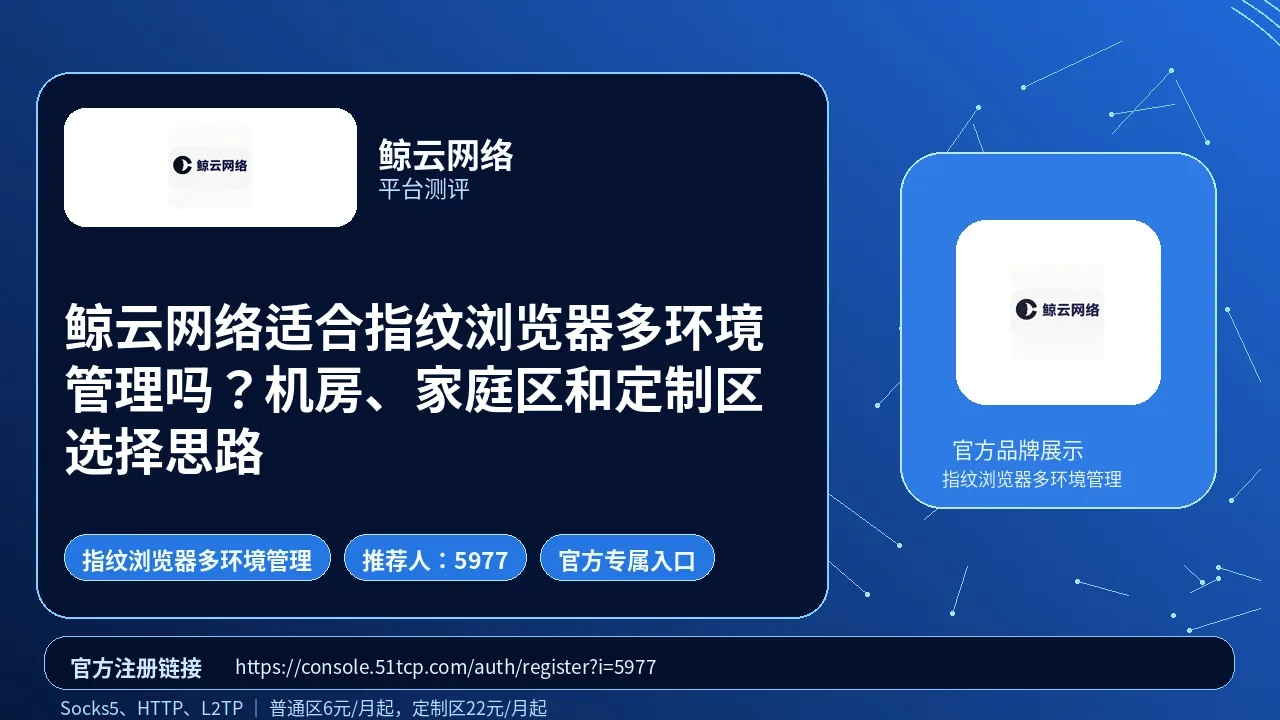 鲸云网络适合指纹浏览器多环境管理吗？机房、家庭区和定制区选择思路封面图