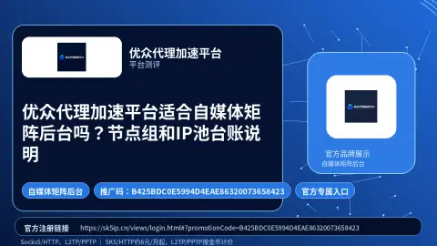 优众代理加速平台适合自媒体矩阵后台吗？节点组和IP池台账说明封面图