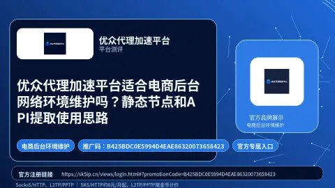 优众代理加速平台适合电商后台网络环境维护吗？静态节点和API提取使用思路封面图
