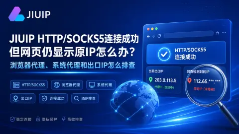 JIUIP HTTP/SOCKS5连接成功但网页仍显示原IP怎么办？浏览器代理、系统代理和出口IP怎么排查封面图