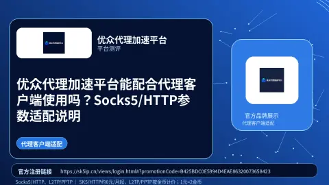 优众代理加速平台能配合代理客户端使用吗？Socks5/HTTP参数适配说明封面图