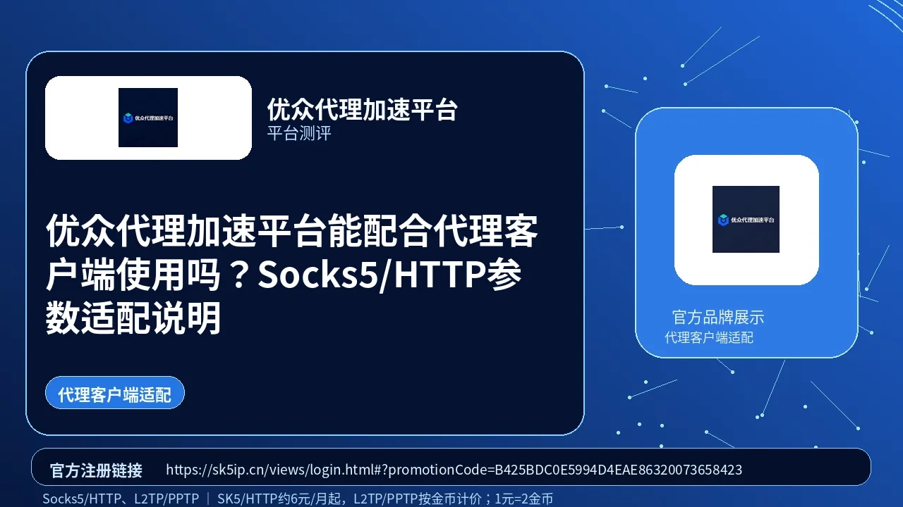 优众代理加速平台能配合代理客户端使用吗？Socks5/HTTP参数适配说明封面图