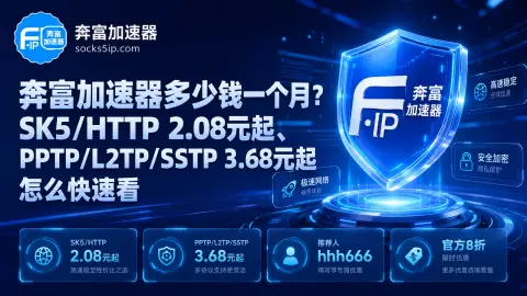 奔富加速器多少钱一个月？SK5/HTTP 2.08元起、PPTP/L2TP/SSTP 3.68元起怎么快速看封面图