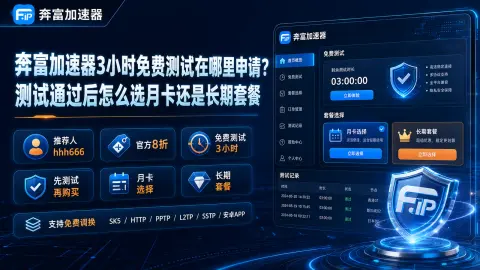 奔富加速器3小时免费测试在哪里申请？测试通过后怎么选月卡还是长期套餐封面图