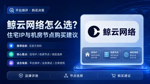 鲸云网络怎么选？住宅IP与机房节点购买建议封面图