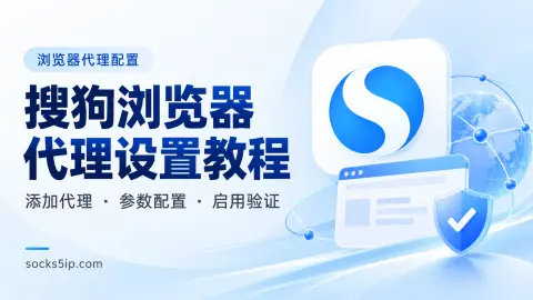 搜狗浏览器代理设置教程：添加代理、填写参数与启用验证封面图