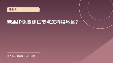 糖果IP免费测试节点怎样换地区？成功后再核对新出口封面