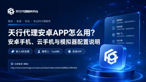 天行代理安卓APP怎么用？安卓手机、云手机与模拟器配置说明封面图