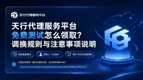 天行代理服务平台免费测试怎么领取？调换规则与注意事项说明封面图