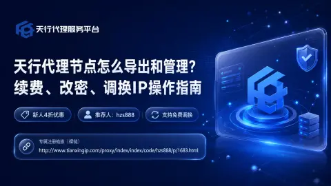 天行代理节点怎么导出和管理？续费、改密、调换IP操作指南封面图