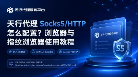 天行代理 Socks5/HTTP怎么配置？浏览器与指纹浏览器使用教程封面图