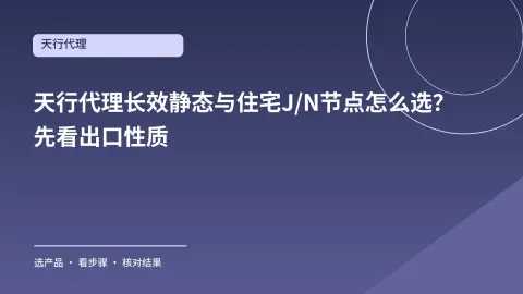 天行代理长效静态与住宅J/N节点怎么选？先看出口性质封面