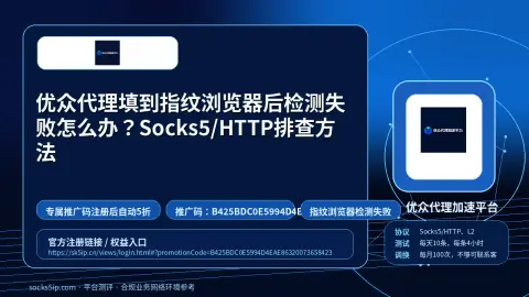 优众代理填到指纹浏览器后检测失败怎么办？Socks5/HTTP排查方法封面图