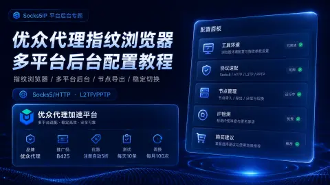 优众代理指纹浏览器多平台后台配置教程：节点导出、分组和稳定切换封面图