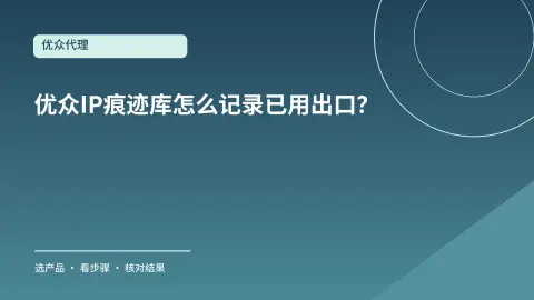 优众IP痕迹库怎么记录已用出口？换IP前后这样比对封面