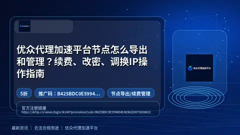 优众代理加速平台节点怎么导出和管理？续费、改密、调换IP操作指南封面图