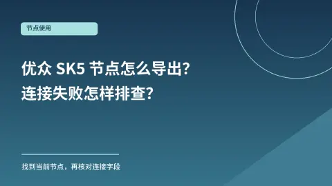 优众代理 SK5 节点怎么导出？连接失败排查顺序封面