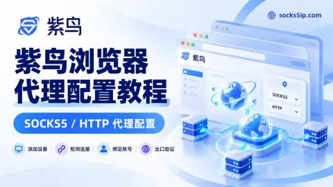紫鸟浏览器代理配置教程：SOCKS5/HTTP、自有设备添加与账号绑定封面图